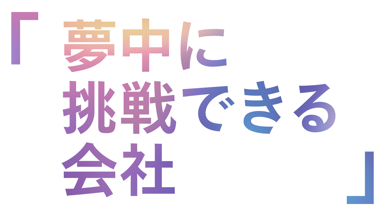 「夢中に挑戦できる会社」